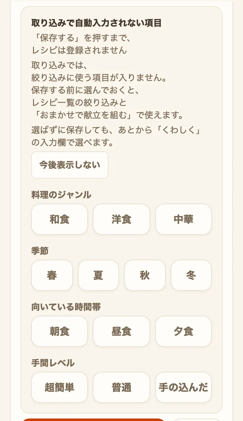 取り込みのあとに表示する「取り込みで自動入力されない項目」の欄。「「保存する」を押すまで、レシピは登録されません」の1行と説明、「今後表示しない」のボタンの下に、「料理のジャンル」（和食・洋食・中華）、「季節」（春・夏・秋・冬）、「向いている時間帯」（朝食・昼食・夕食）、「手間レベル」（超簡単・普通・手の込んだ）のボタンが並んでいる